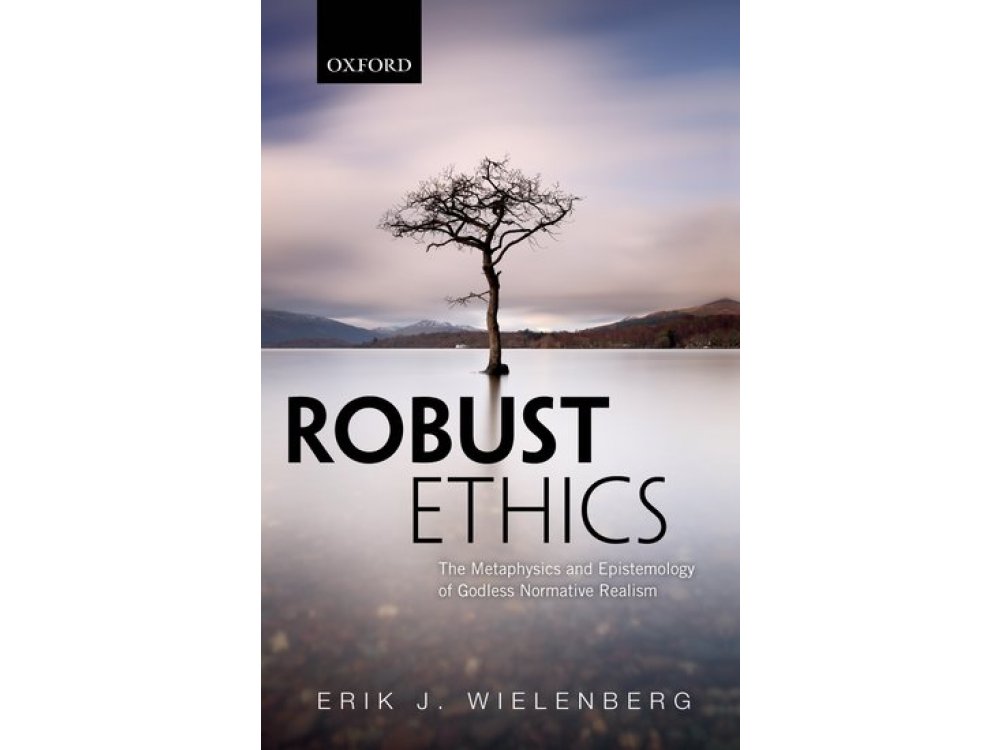 Robust Ethics: The Metaphysics and Epistemology of Godless Normative Realism