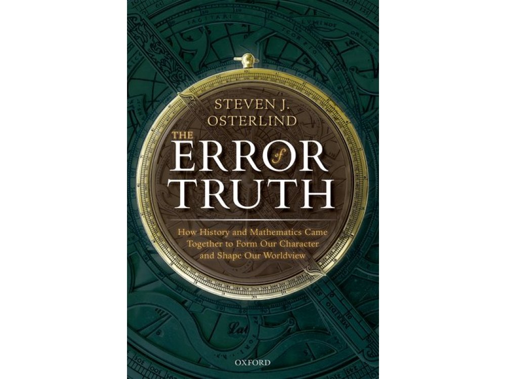 The Error of Truth: How History and Mathematics Came Together to Form Our Character and Shape Our Worldv