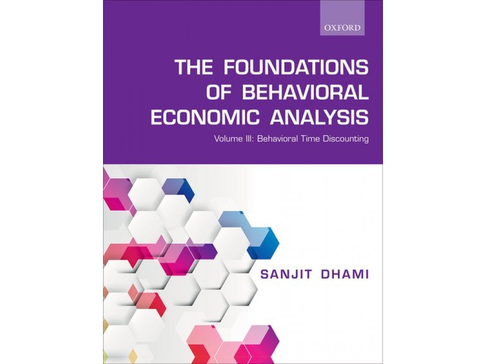 The Foundations of Behavioral Economic Analysis Volume III: Behavioral Time Discounting