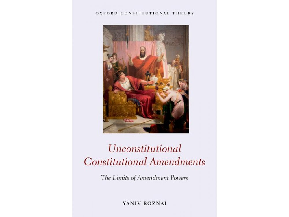 Unconstitutional Constitutional Amendments: The Limits of Amendment Powers