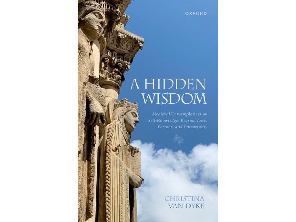 A Hidden Wisdom: Medieval Contemplatives on Self-Knowledge, Reason, Love, Persons, and Immortality