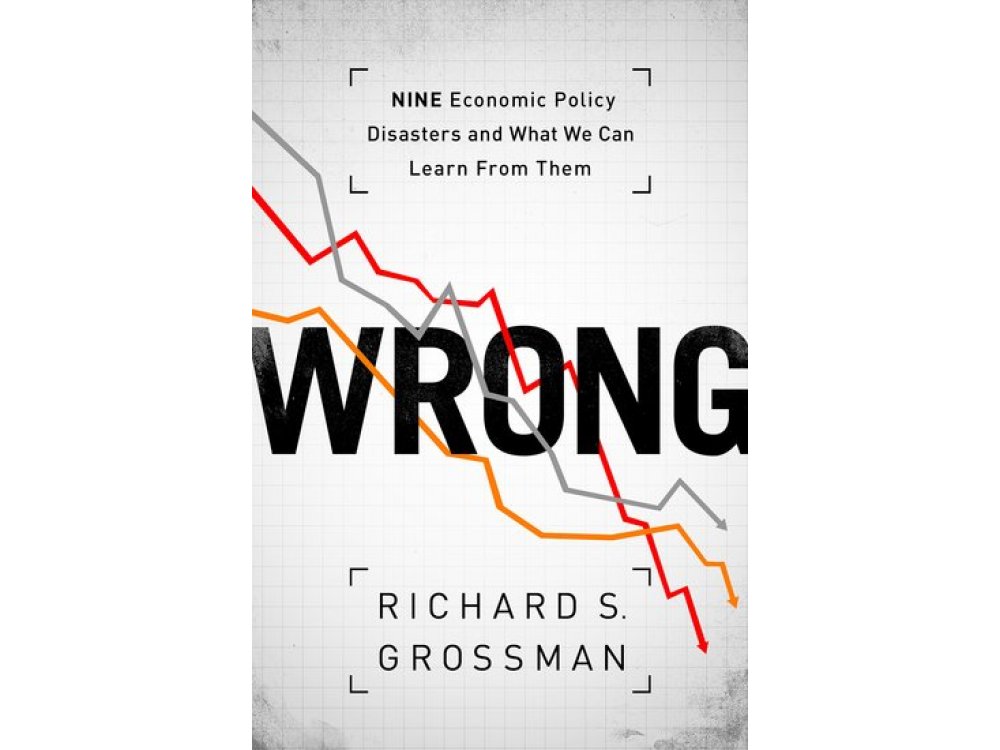 Wrong: Nine Economic Policy Disasters and What we Can Learn from Them
