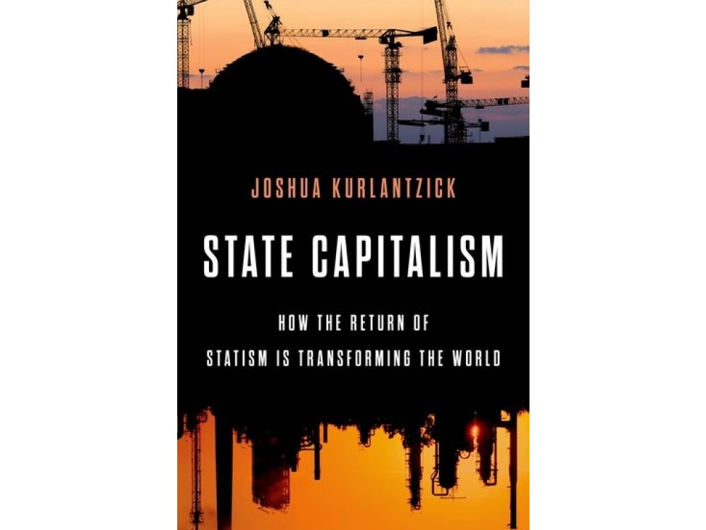 State Capitalism: How the Return of Statism is Transforming the World