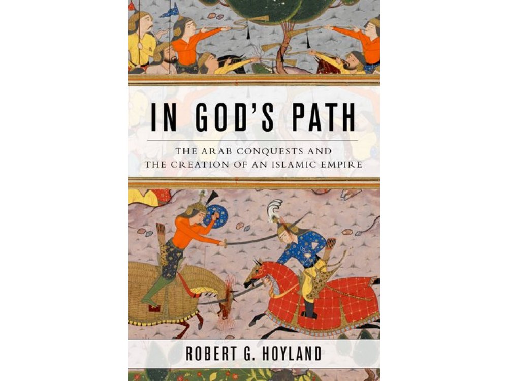 In God's Path: The Arab Conquests and the Creation of An Islamic Empire