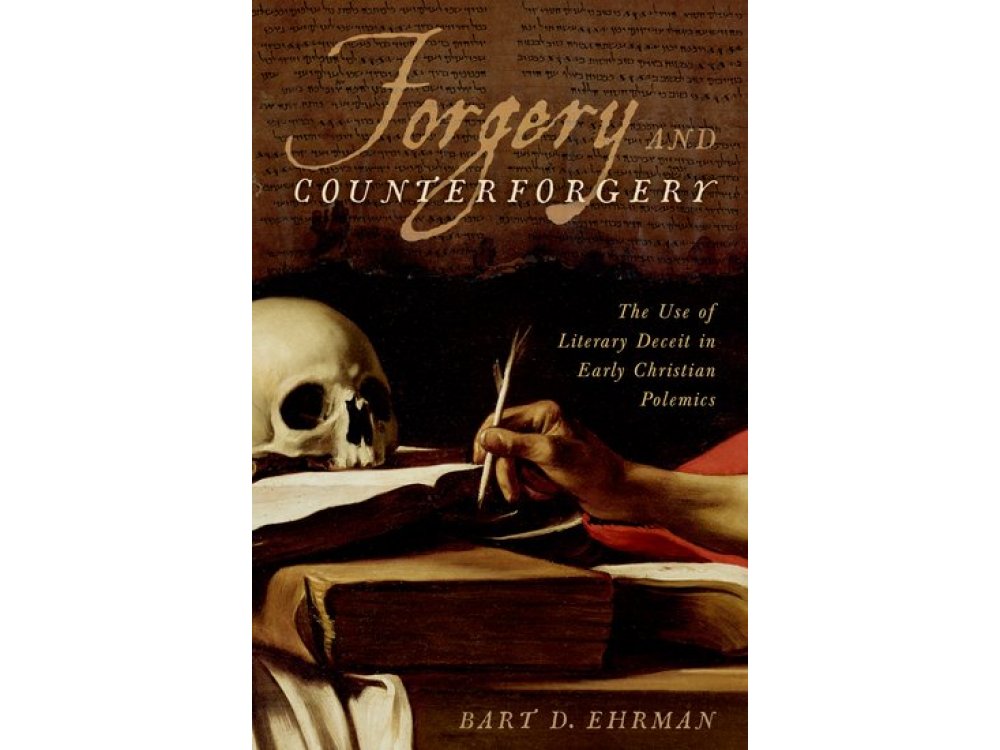 Forgery and Counter-Forgery: The Use of Literary Deceit in Early Christian Polemics