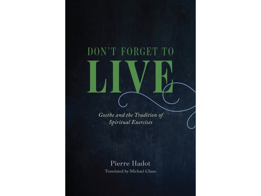 Don't Forget to Live: Goethe and the Tradition of Spiritual Exercises