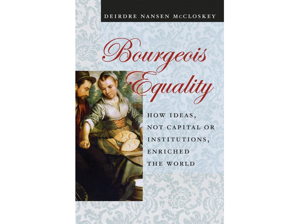Bourgeois Equality: How Ideas, not Capital or Institutions Enriched the World