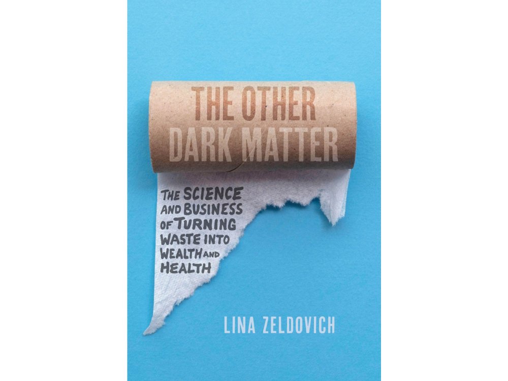 The Other Dark Matter: The Science and Business of Turning Waste Into Wealth and Health