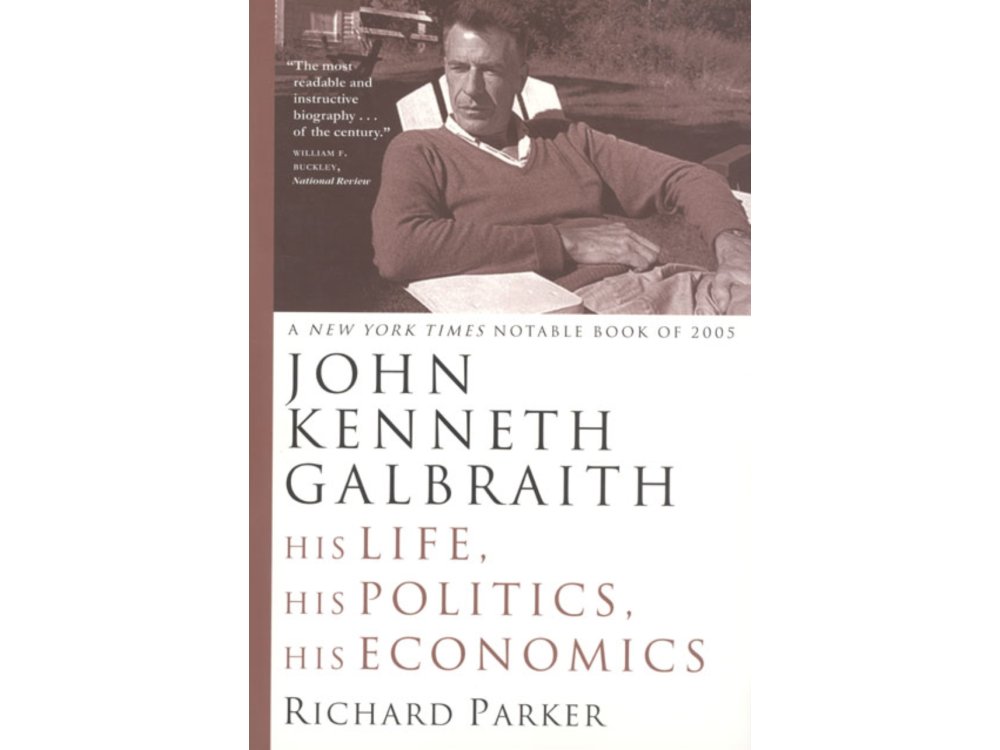 John Kenneth Galbraith: His Life, His Politics, His Economics