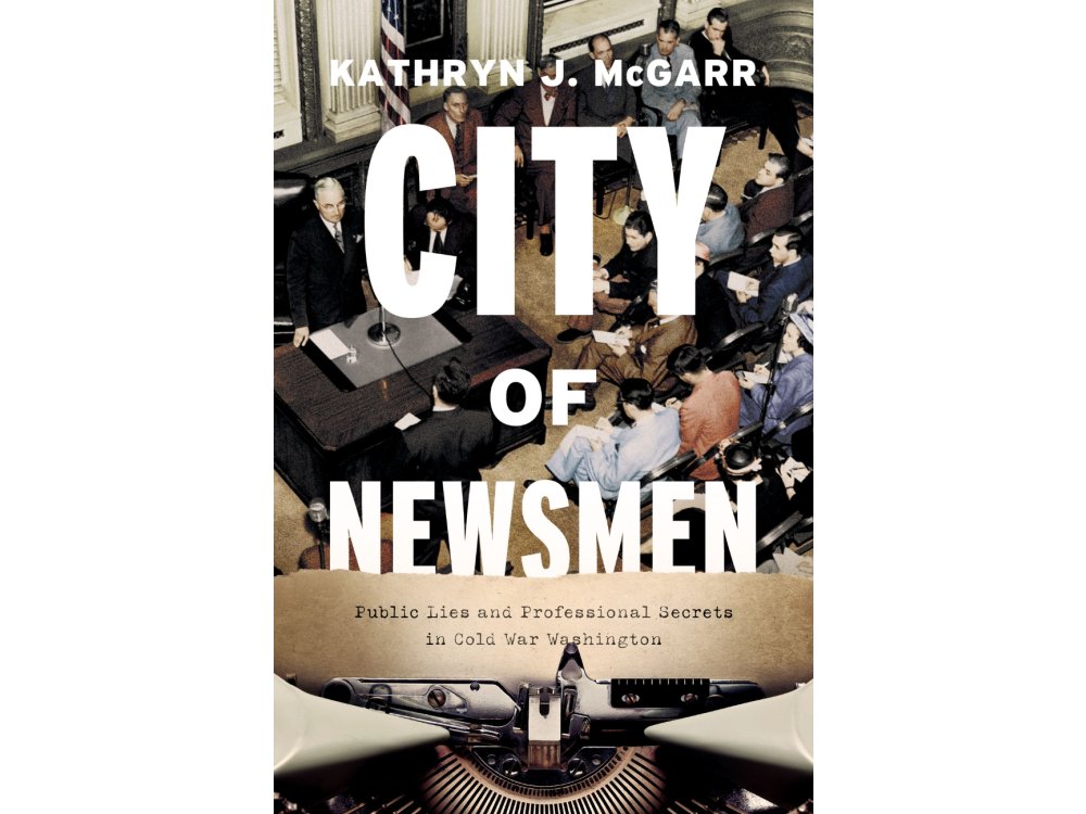 City of Newsmen: Public Lies and Professional Secrets in Cold War Washington