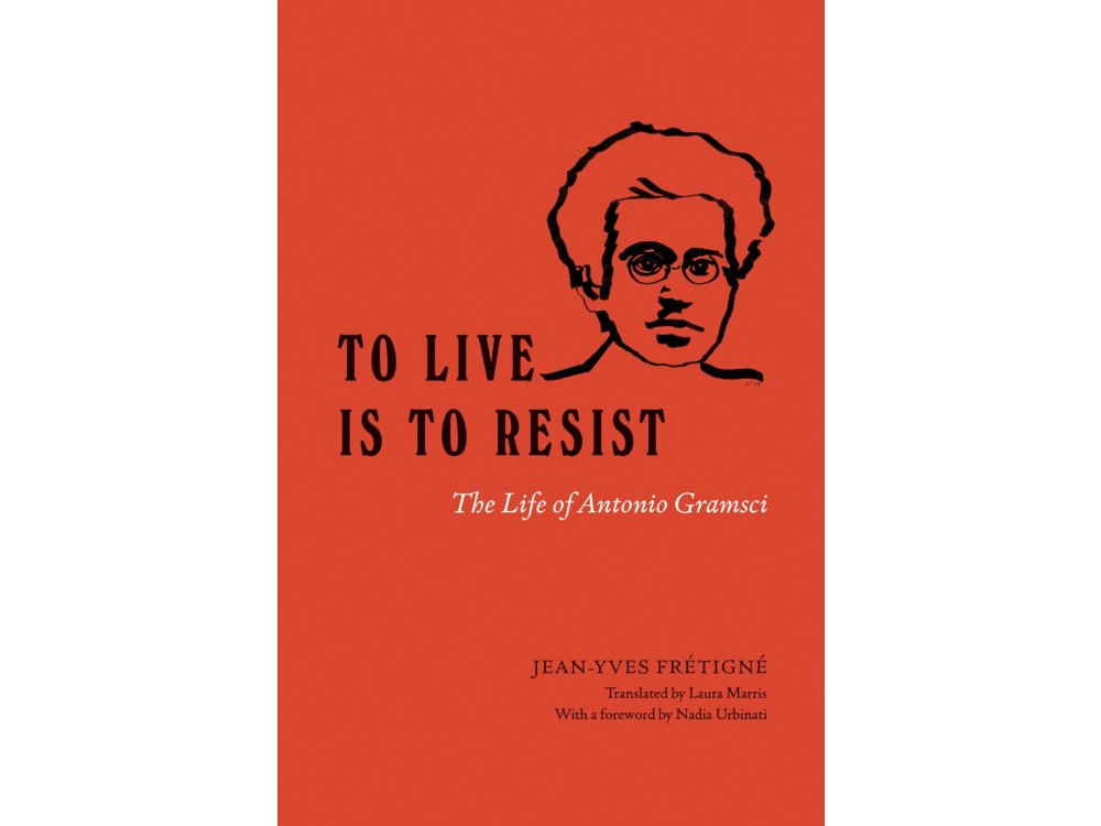 To Live Is to Resist: The Life of Antonio Gramsci