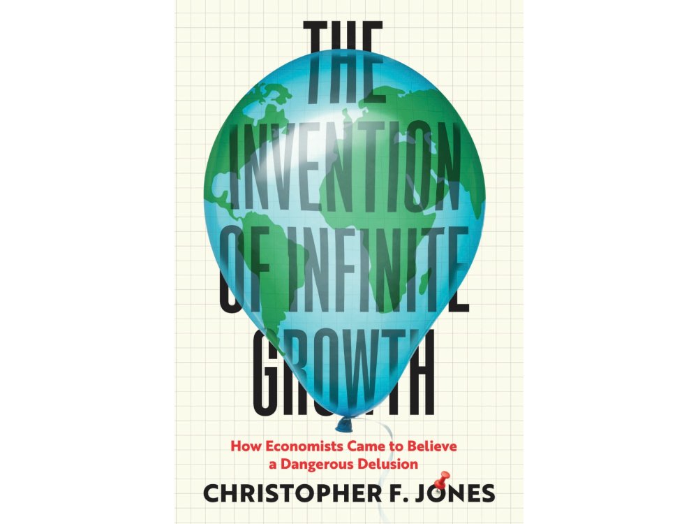 The Invention of Infinite Growth: How Economists Came to Believe a Dangerous Delusion