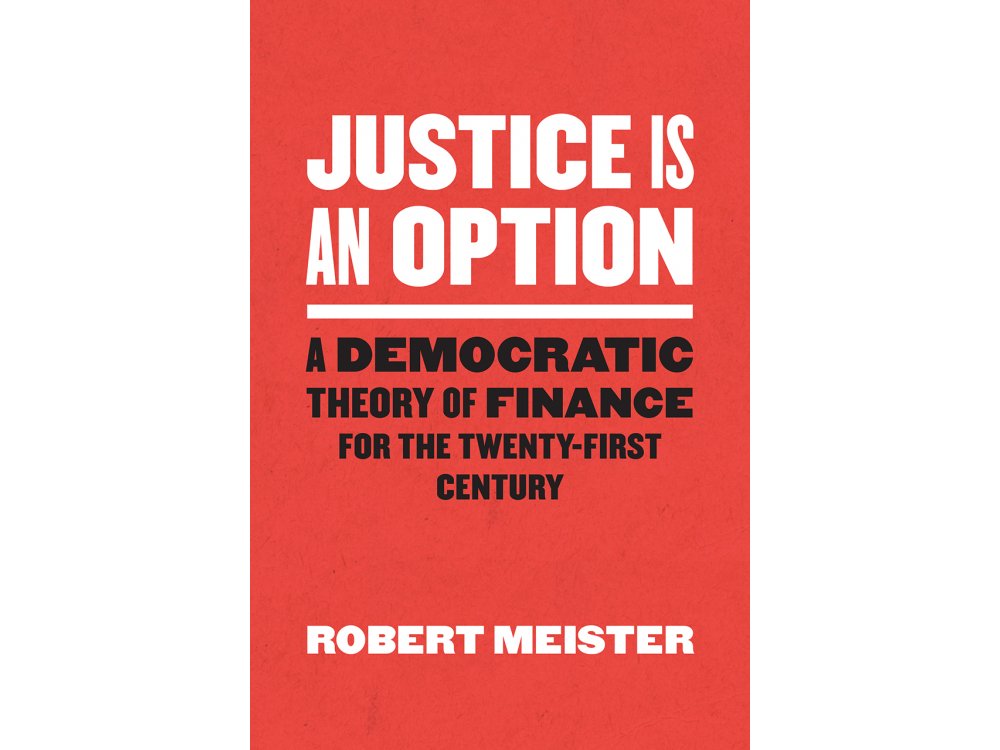 Justice Is an Option: A Democratic Theory of Finance for the Twenty-First Century