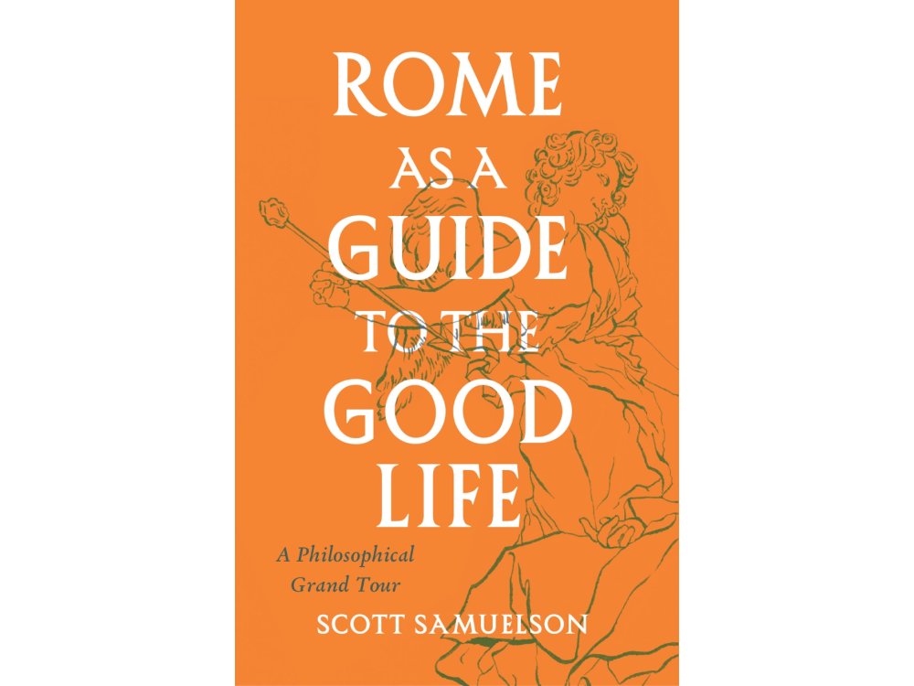 Rome as a Guide to the Good Life: A Philosophical Grand Tour