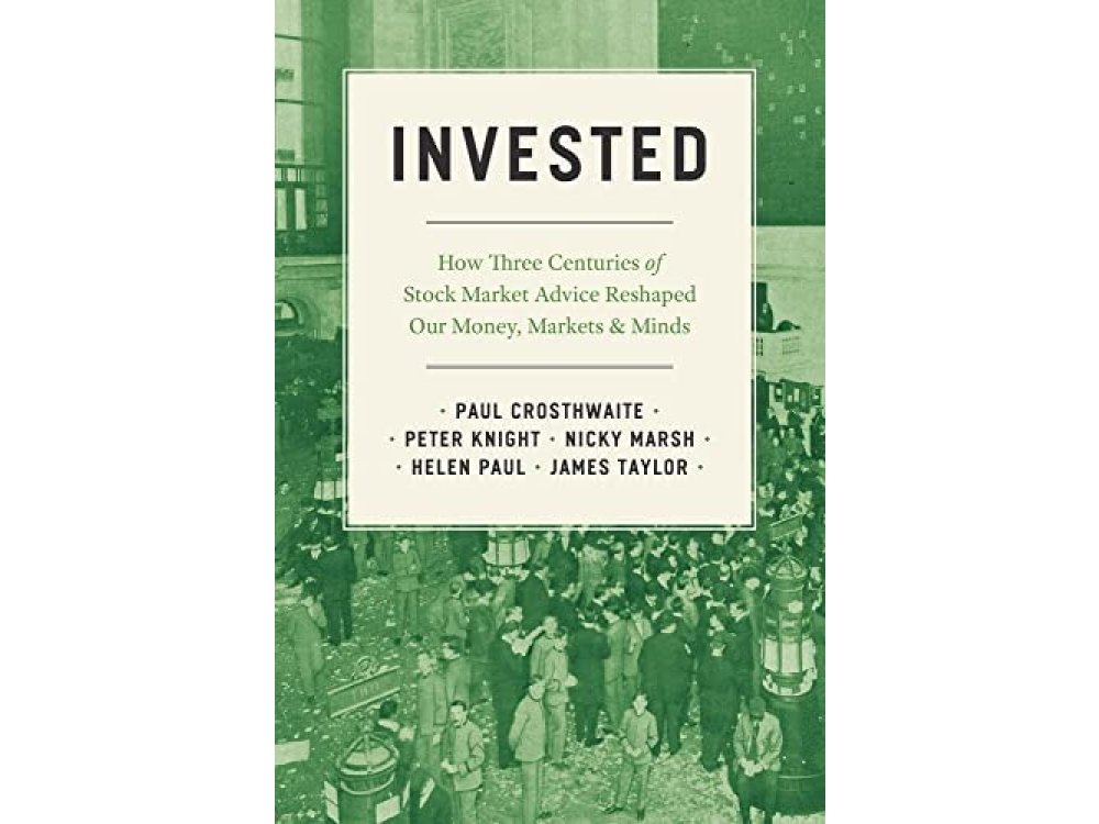 Invested: How Three Centuries of Stock Market Advice Reshaped Our Money, Markets, and Minds