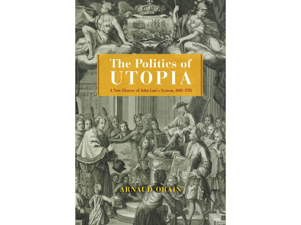 The Politics of Utopia: A New History of John Law's System, 1695–1795
