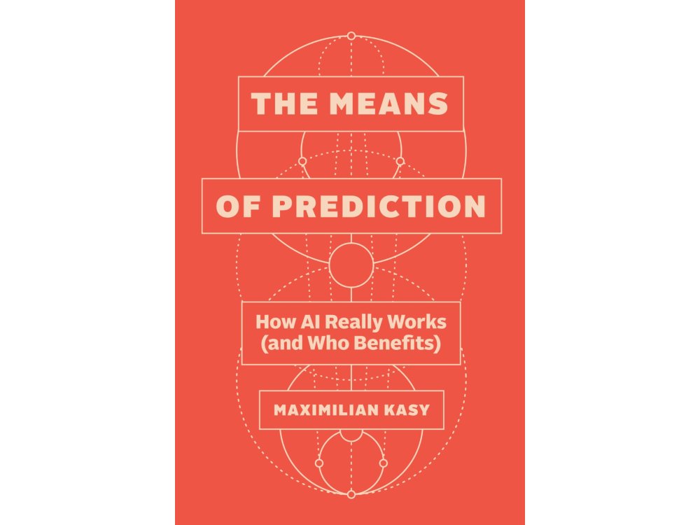 The Means of Prediction: How AI Really Works (and Who Benefits)