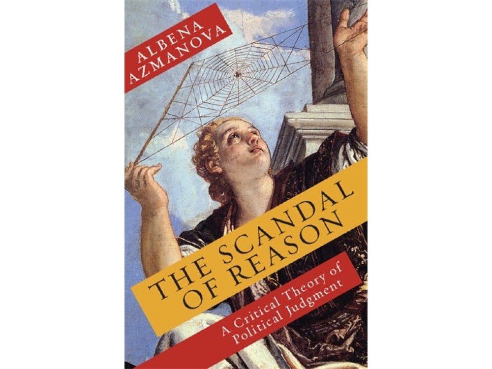 The Scandal of Reason: A Critical Theory of Political Judgment