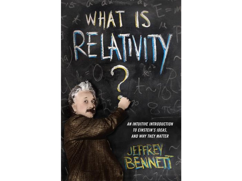 What Is Relativity? An Intuitive Introduction to Einstein's Ideas and Why they Matter