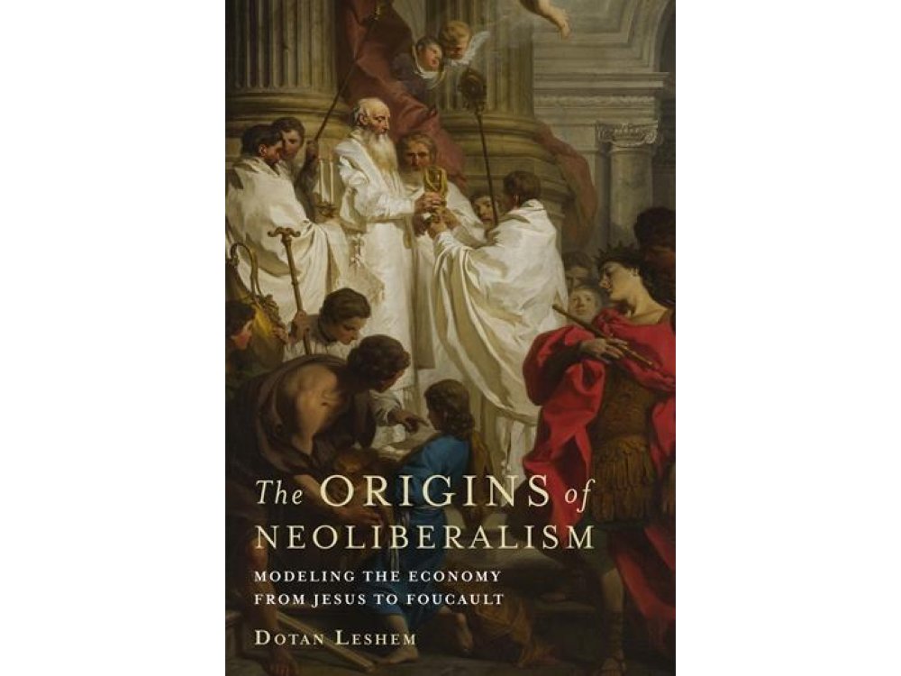 Origins of Neoliberalism: Modeling the Economy From Jesus to Foucault