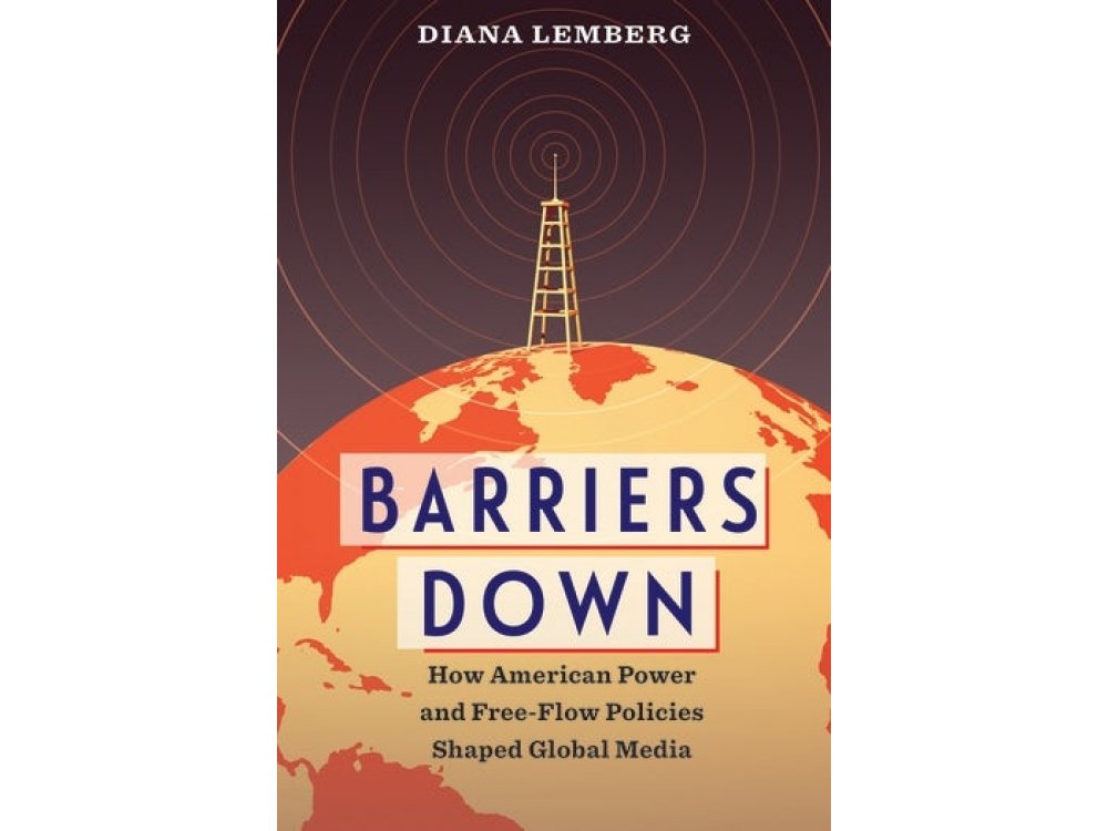 Barriers Down: How American Power and Free-Flow Policies Shaped Global Media