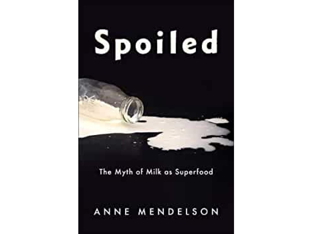 Spoiled: The Myth of Milk as Superfood