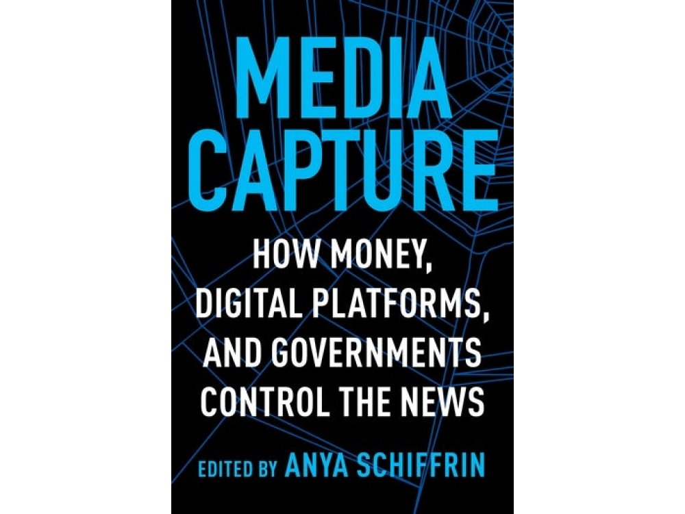 Media Capture: How Money, Digital Platforms, and Governments Control the News