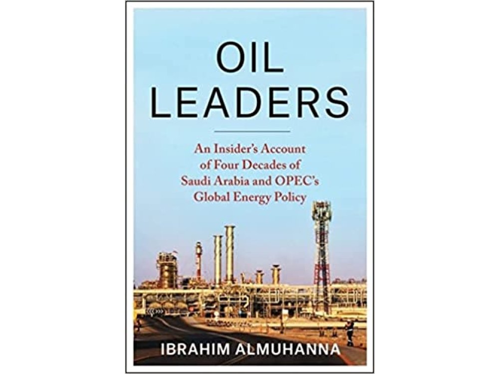 Oil Leaders: An Insider’s Account of Four Decades of Saudi Arabia and OPEC's Global Energy Policy