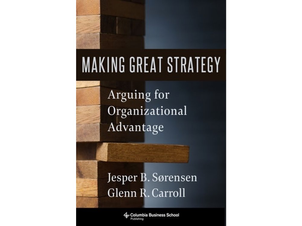 Making Great Strategy: Arguing for Organizational Advantage