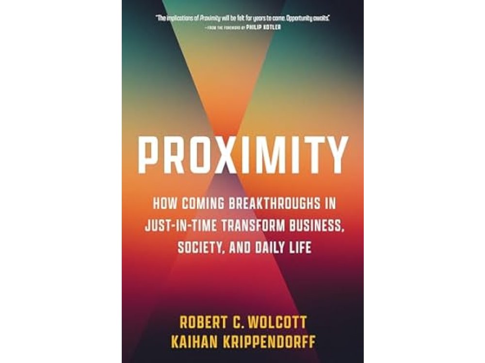 Proximity: How Coming Breakthroughs in Just-in-Time Transform Business, Society, and Daily Life