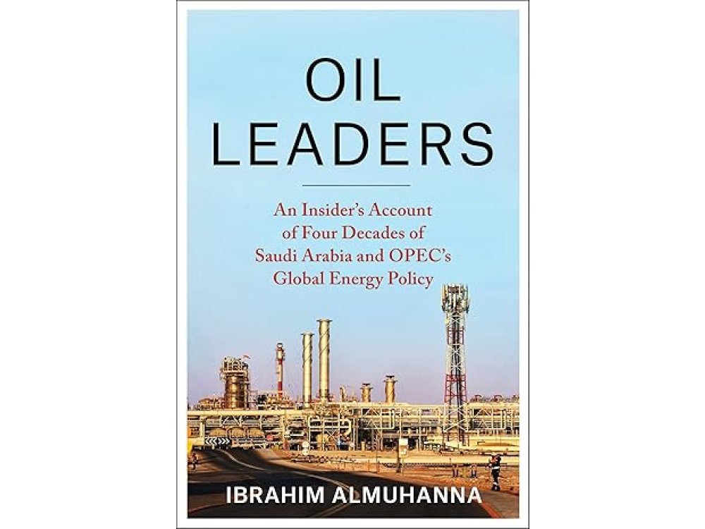 Oil Leaders: An Insider’s Account of Four Decades of Saudi Arabia and OPEC's Global Energy Policy