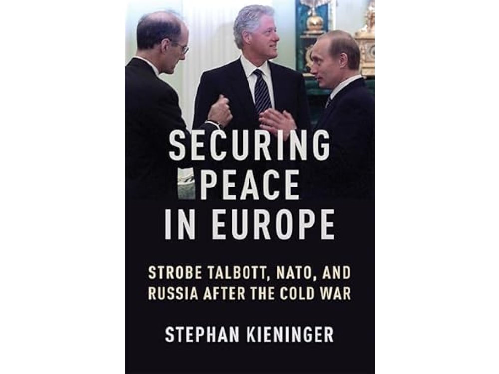 Securing Peace in Europe: Strobe Talbott, NATO, and Russia After the Cold War