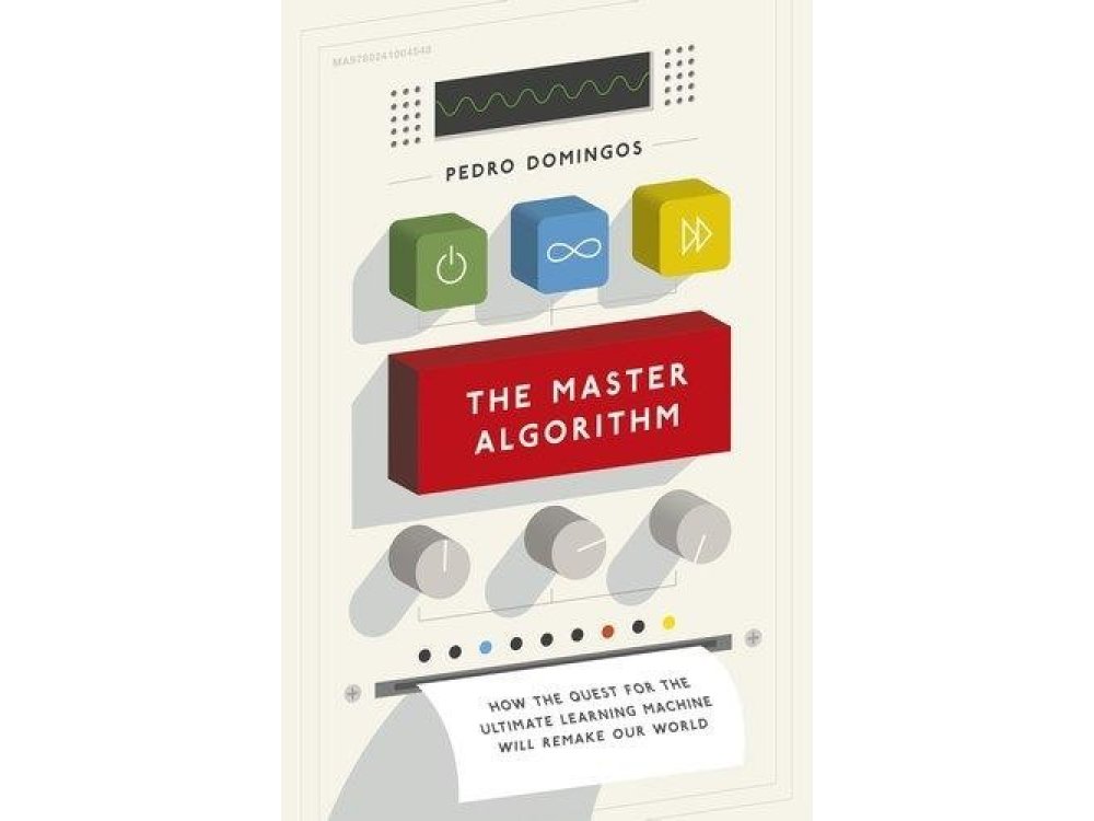 The Master Algorithm: How the Quest for the Ultimate Learning Machine will Remake our World