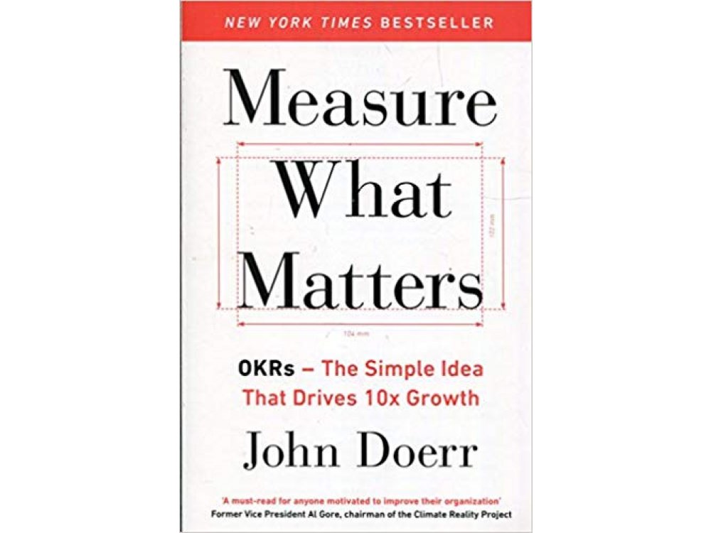 Measure What Matters: OKRs- The Simple Idea that Drives 10x Growth