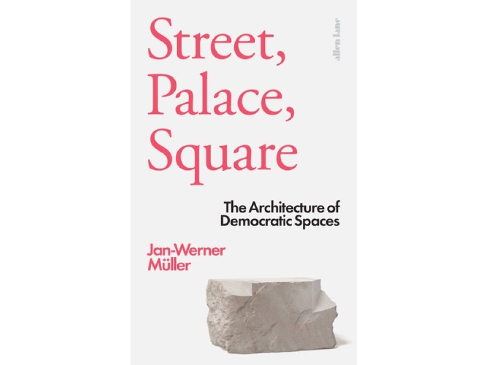 Street, Palace, Square: The Architecture of Democratic Spaces