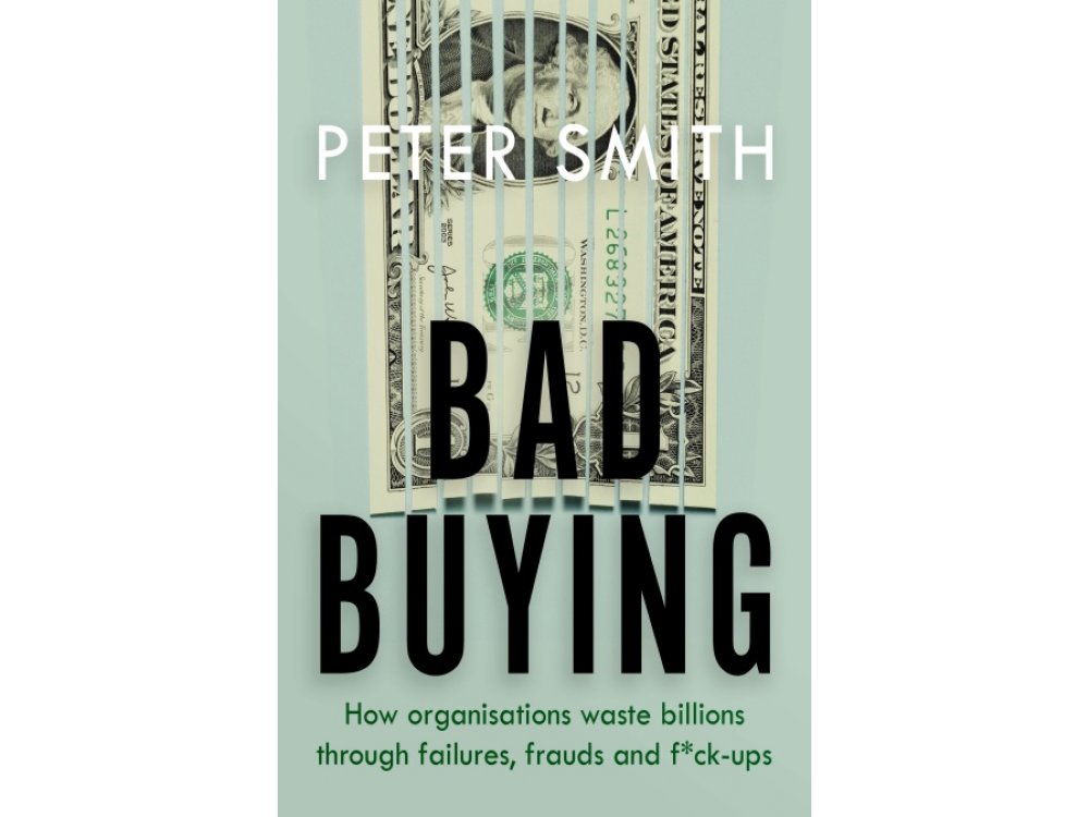 Bad Buying: How Organisations Waste Billions Through Failures, Frauds and F**k-ups