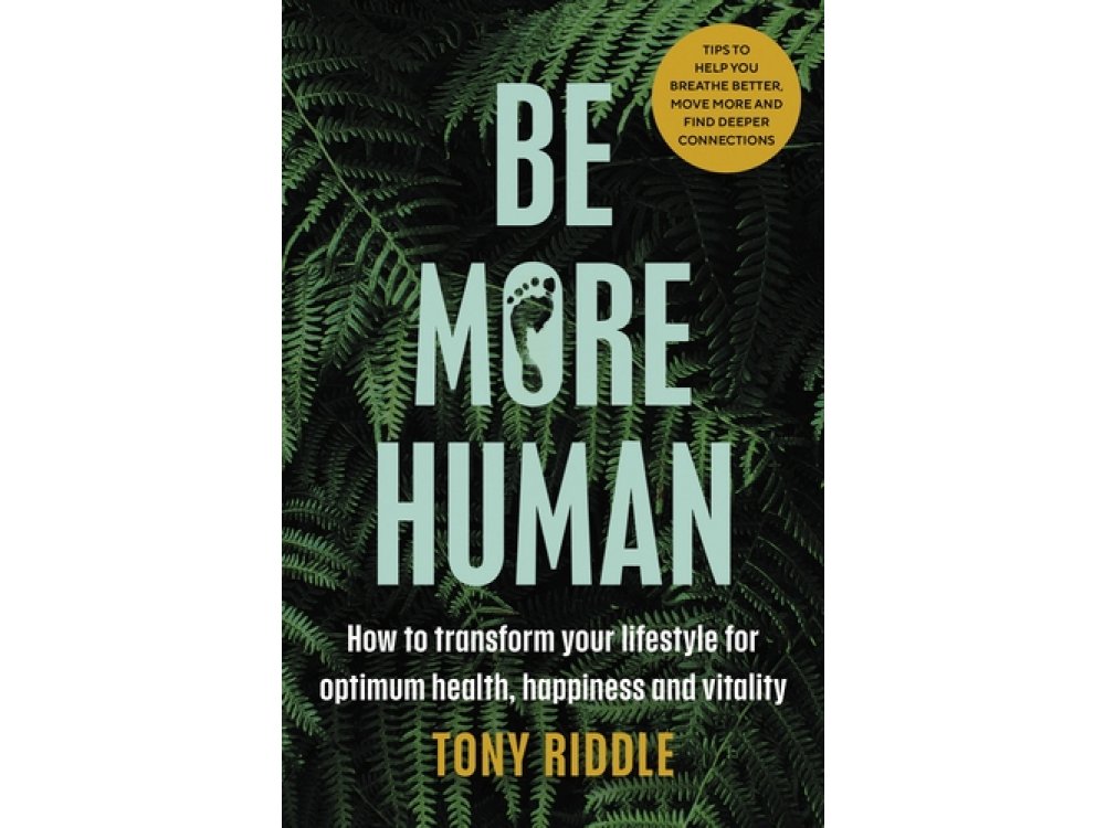 Be More Human: How to Transform your Lifestyle for Optimum Health, Happiness and Vitality