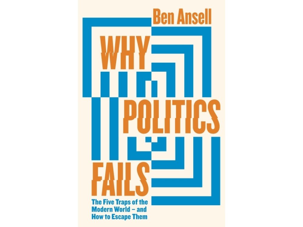 Why Politics Fails: The Five Traps of the Modern World & How to Escape Them