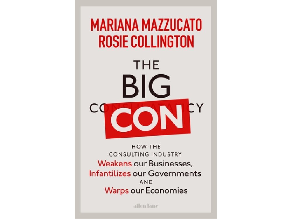 The Big Con: How the Consulting Industry Weakens our Businesses, Infantilizes our Governments and Warps