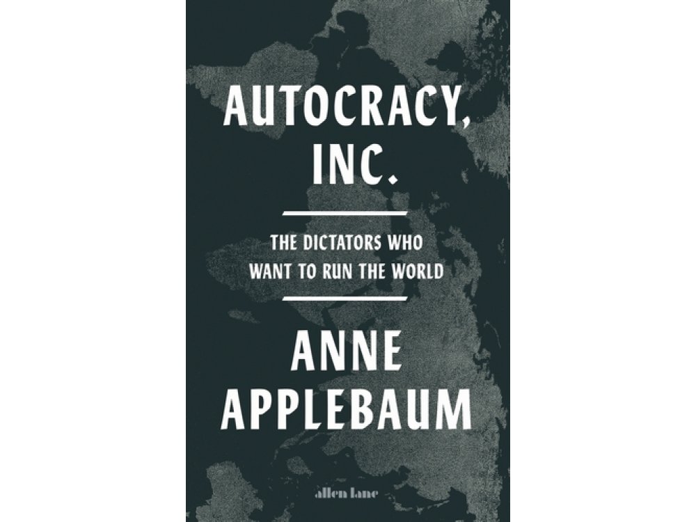 Autocracy, Inc: The Dictators Who Want to Run the World