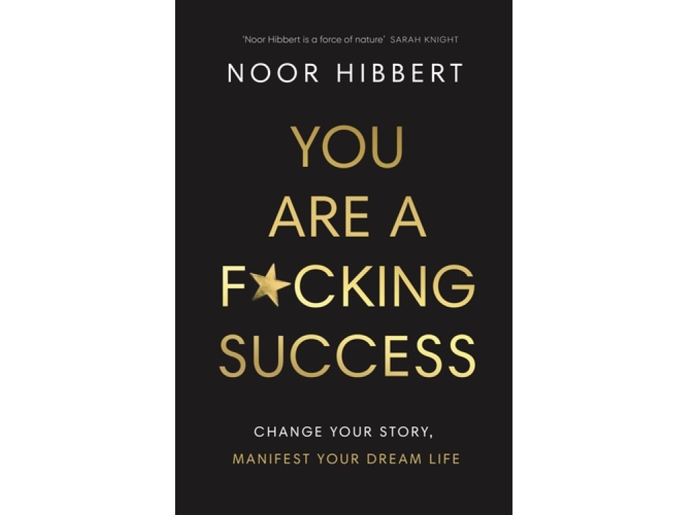 You Are A F*cking Success: Change Your Story. Manifest Your Dream Life