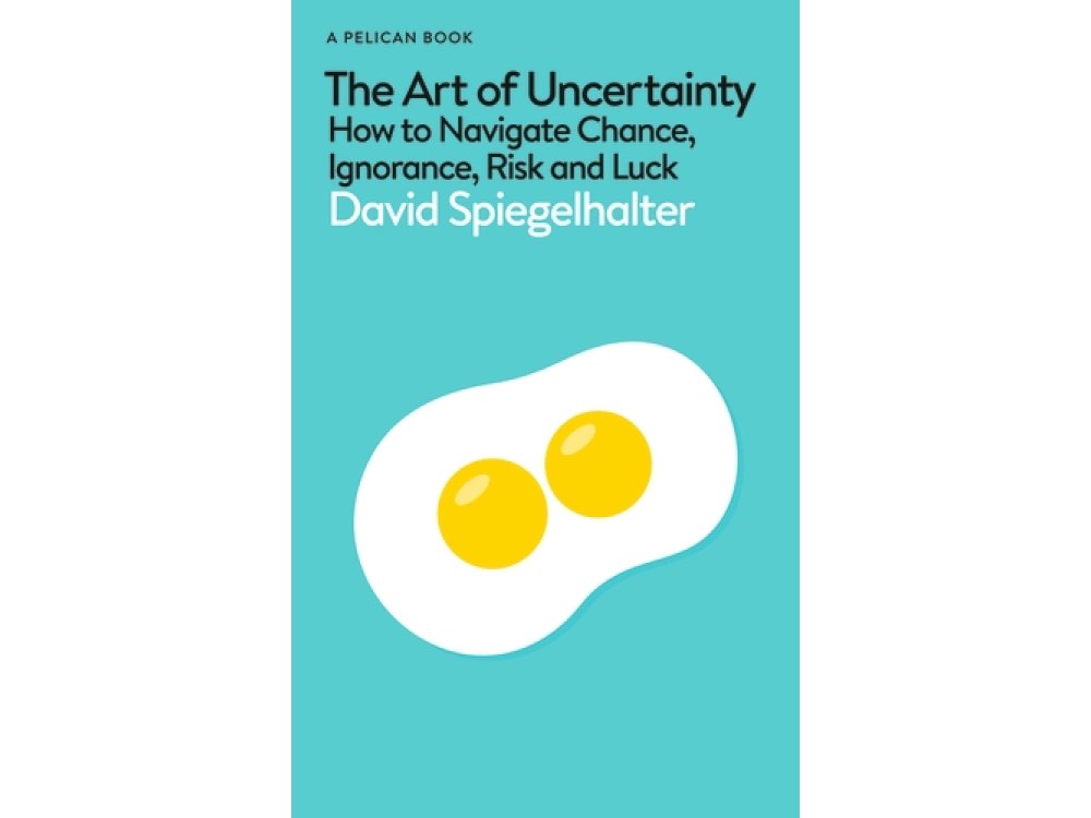 The Art of Uncertainty: How to Navigate Chance, Ignorance, Risk and Luck