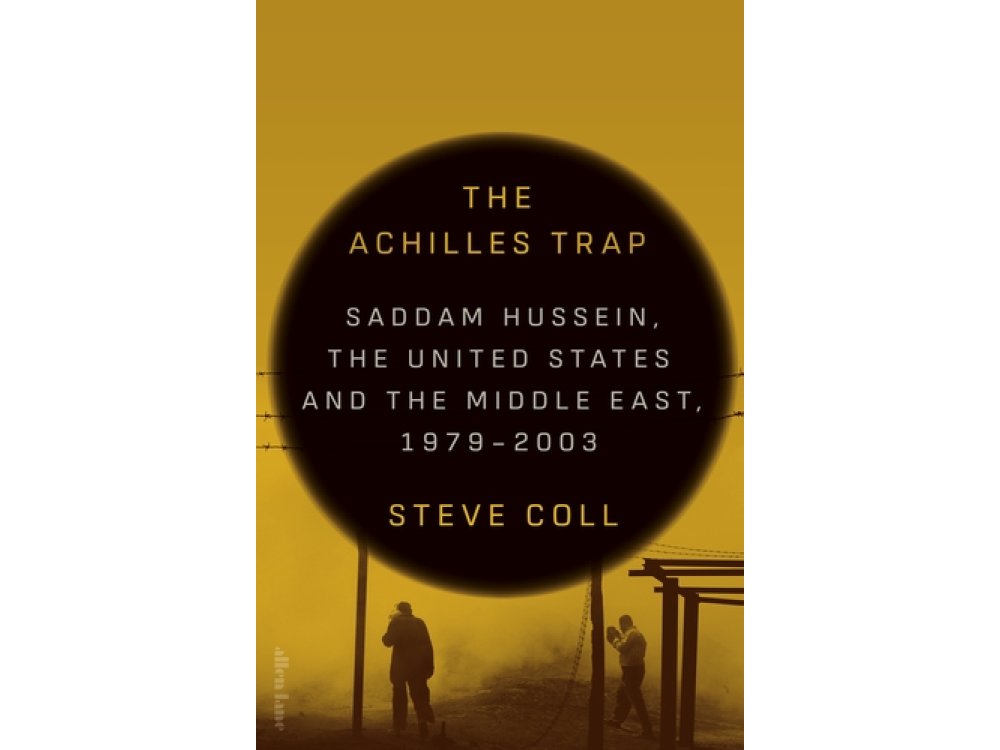 The Achilles Trap: Saddam Hussein, the United States and the Middle East, 1979-2003