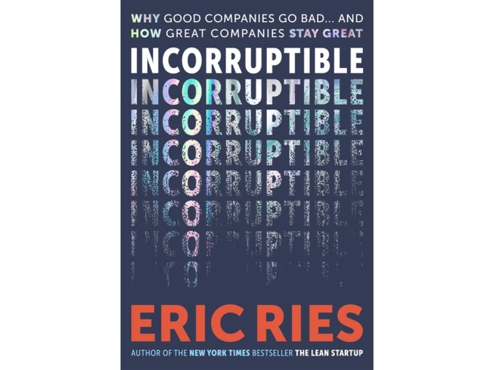Incorruptible: Why Good Companies Go Bad and How Great Companies Stay Great