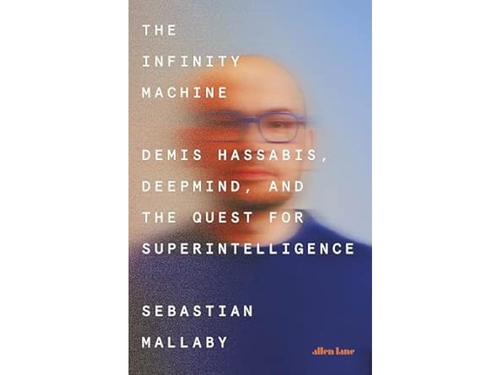 The Infinity Machine: Demis Hassabis, DeepMind and the Quest for Superintelligence