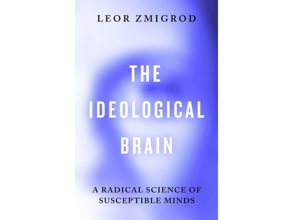 The Ideological Brain: A Radical Science of Susceptible Minds
