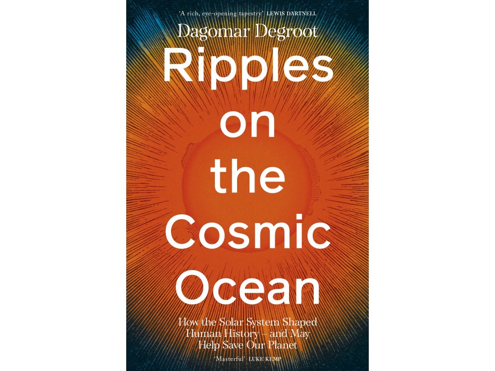 Ripples on the Cosmic Ocean: How The Solar System Shaped Human History – And May Help Save Our Planet