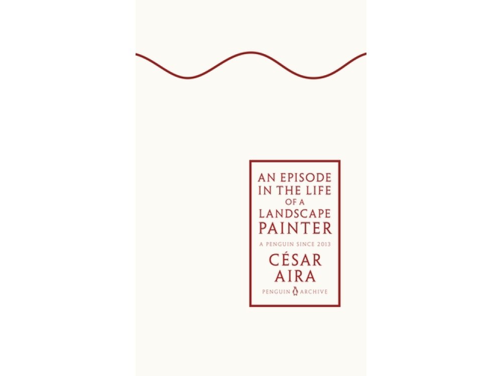 An Episode in the Life of a Landscape Painter: César Aira (Penguin Archive)