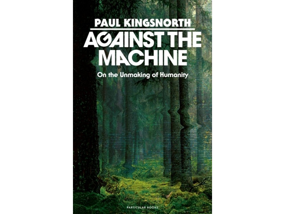 Against the Machine: On the Unmaking of Humanity