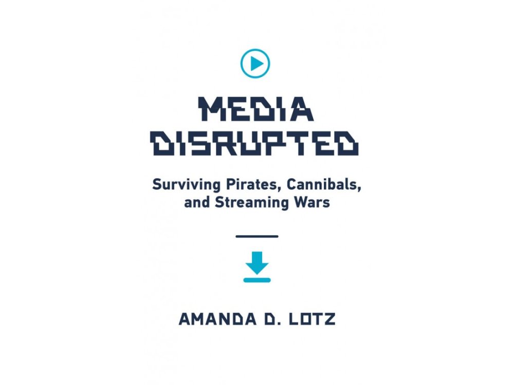 Media Disrupted: Surviving Pirates, Cannibals, and Streaming Wars